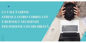 Scopri di più sull'articolo LA VALUTAZIONE STRESS-LAVORO-CORRELATO E BURNOUT NEI SERVIZI PER PERSONE CON DISABILITA’